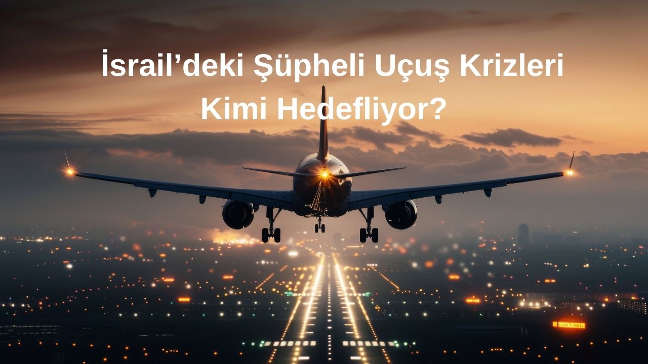 İsrail’deki Şüpheli Uçuş Krizleri Kimi Hedefliyor?