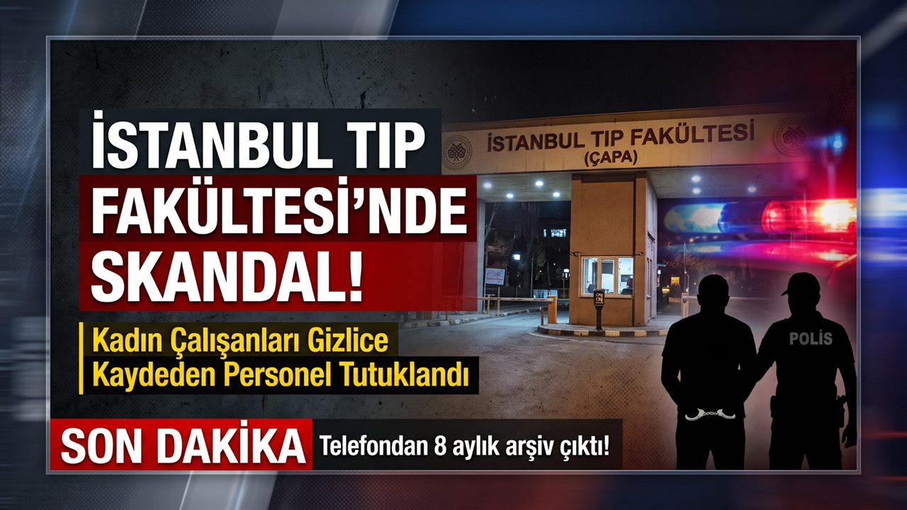 Çapa Tıp Fakültesi’nde Gizli Görüntü Skandalı! Tutuklanan Personelin Telefonundan 8 Aylık Arşiv Çıktı